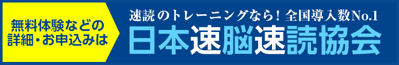 体験申込などの詳細は、全国導入数No.1の日本速脳速読協会のホームページをご覧ください。